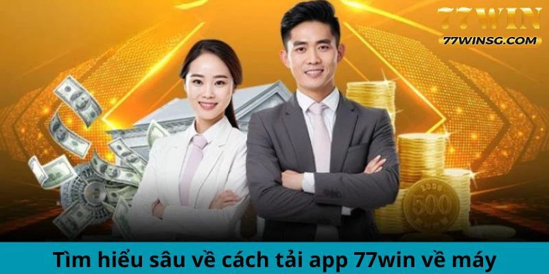 Tìm hiểu sâu về cách tải app 77WIN về máy